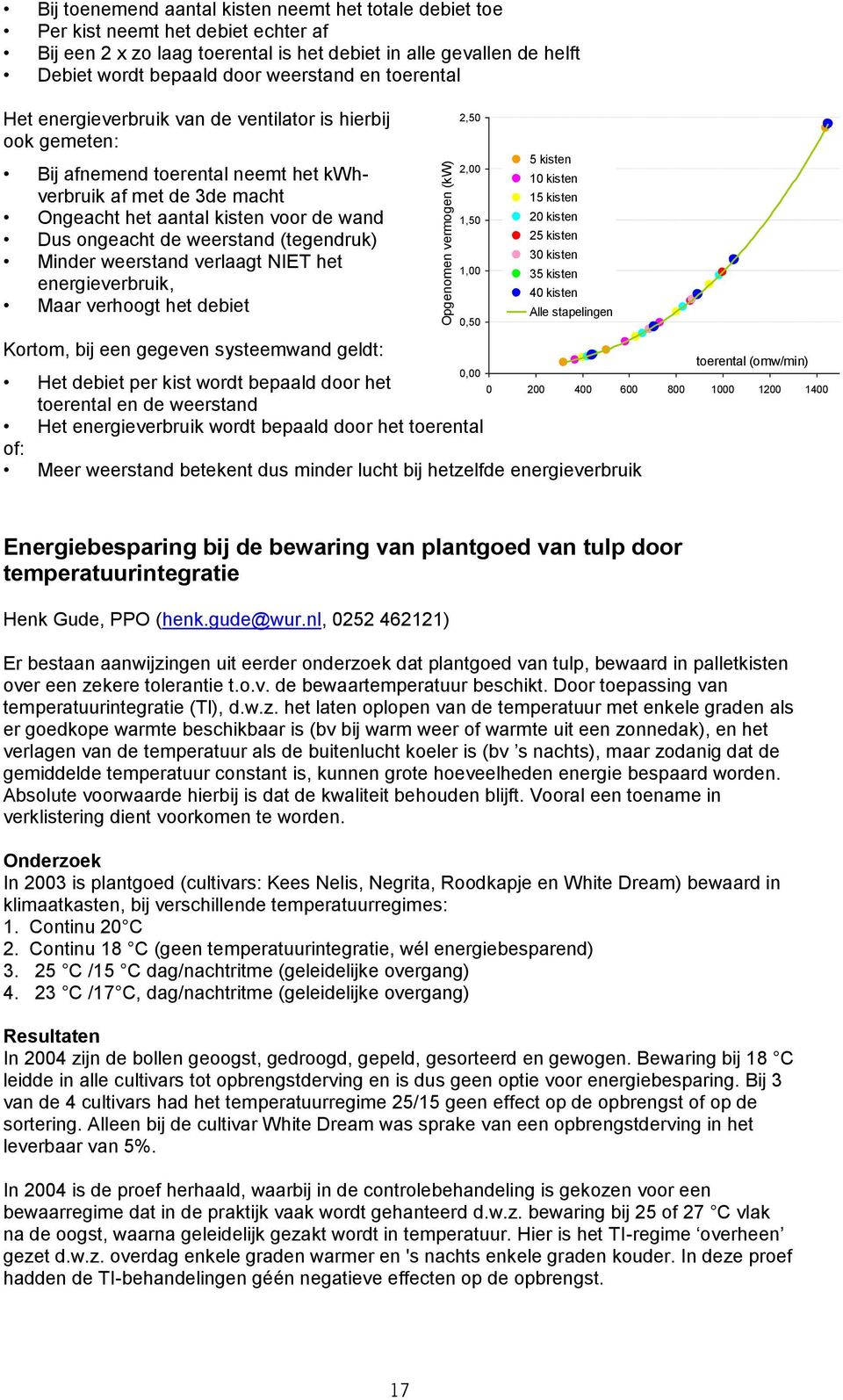 wand Dus ongeacht de weerstand (tegendruk) Minder weerstand verlaagt NIET het energieverbruik, Maar verhoogt het debiet Kortom, bij een gegeven systeemwand geldt: 2,50 2,00 1,50 1,00 0,50 5 kisten 10