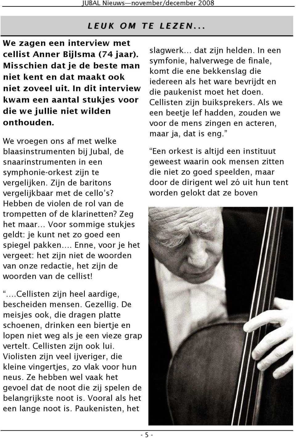 We vroegen ons af met welke blaasinstrumenten bij Jubal, de snaarinstrumenten in een symphonie-orkest zijn te vergelijken. Zijn de baritons vergelijkbaar met de cello s?