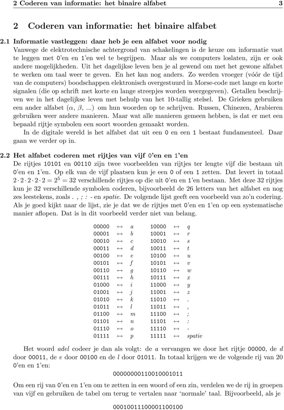 Maar als we computers loslaten, zijn er ook andere mogelijkheden. Uit het dagelijkse leven ben je al gewend om met het gewone alfabet te werken om taal weer te geven. En het kan nog anders.