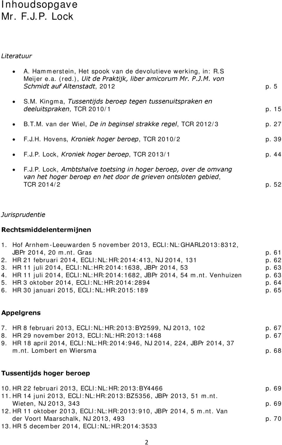 Hovens, Kroniek hoger beroep, TCR 2010/2 p. 39 F.J.P. Lock, Kroniek hoger beroep, TCR 2013/1 p. 44 F.J.P. Lock, Ambtshalve toetsing in hoger beroep, over de omvang van het hoger beroep en het door de grieven ontsloten gebied, TCR 2014/2 p.