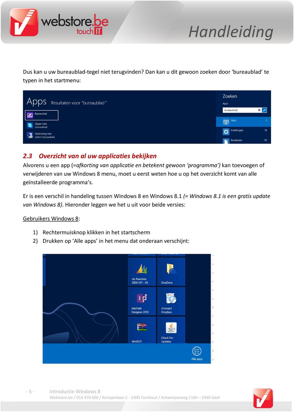 moet u eerst weten hoe u op het overzicht komt van alle geïnstalleerde programma s. Er is een verschil in handeling tussen Windows 8 en Windows 8.1 (= Windows 8.
