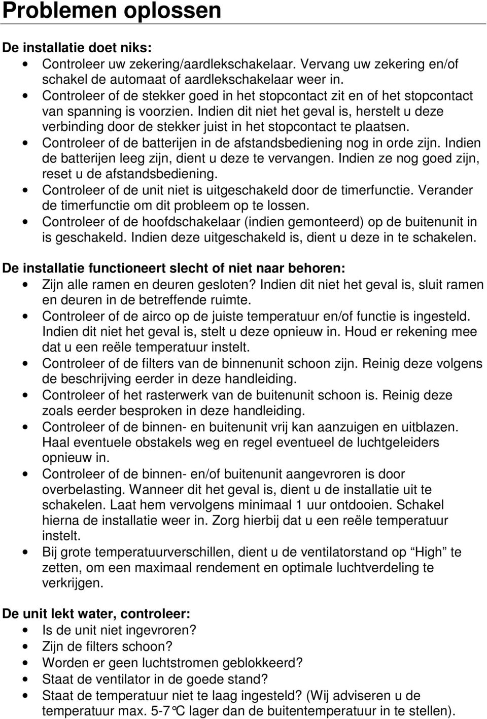 Indien dit niet het geval is, herstelt u deze verbinding door de stekker juist in het stopcontact te plaatsen. Controleer of de batterijen in de afstandsbediening nog in orde zijn.