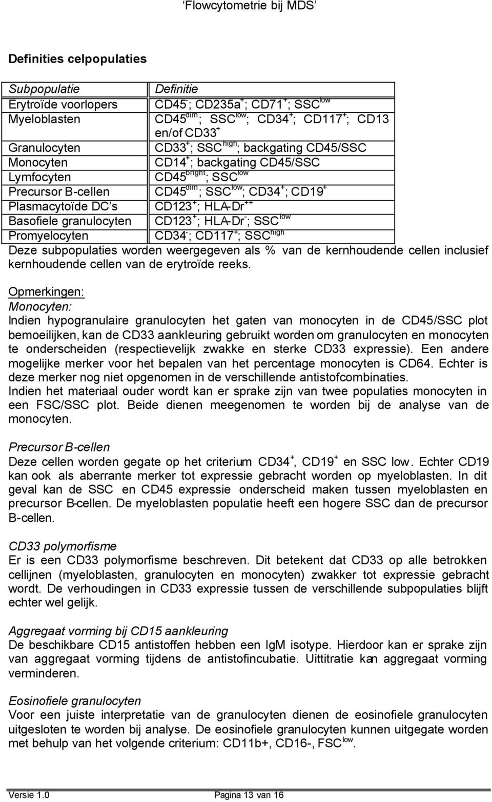 Basofiele granulocyten CD123 + ; HLA-Dr - ; SSC low Promyelocyten CD34 - ; CD117 + ; SSC high Deze subpopulaties worden weergegeven als % van de kernhoudende cellen inclusief kernhoudende cellen van