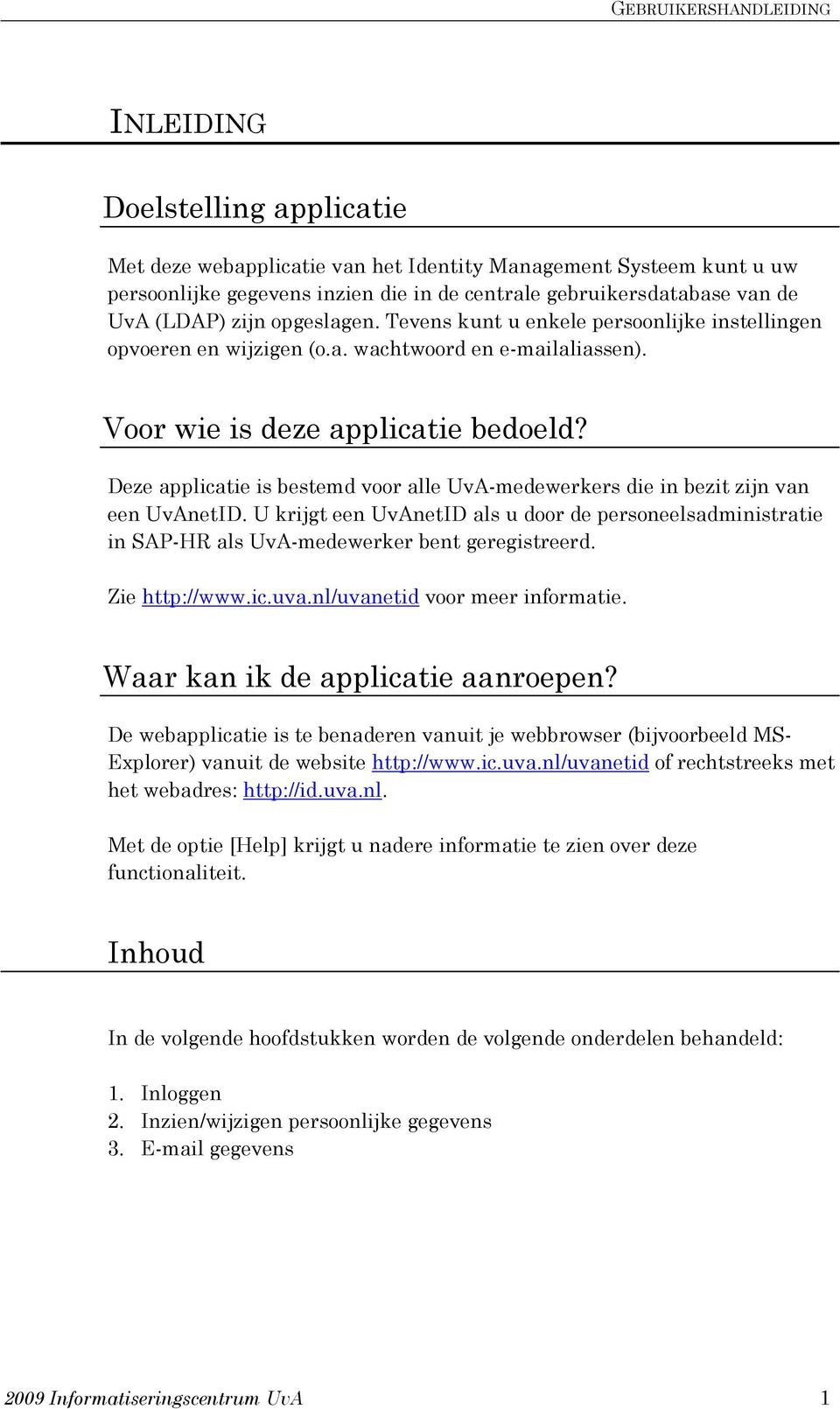 Deze applicatie is bestemd voor alle UvA-medewerkers die in bezit zijn van een UvAnetID. U krijgt een UvAnetID als u door de personeelsadministratie in SAP-HR als UvA-medewerker bent geregistreerd.