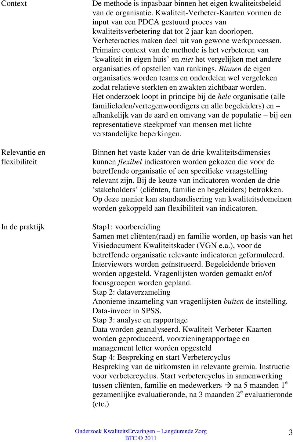 Primaire context van de methode is het verbeteren van kwaliteit in eigen huis en niet het vergelijken met andere organisaties of opstellen van rankings.