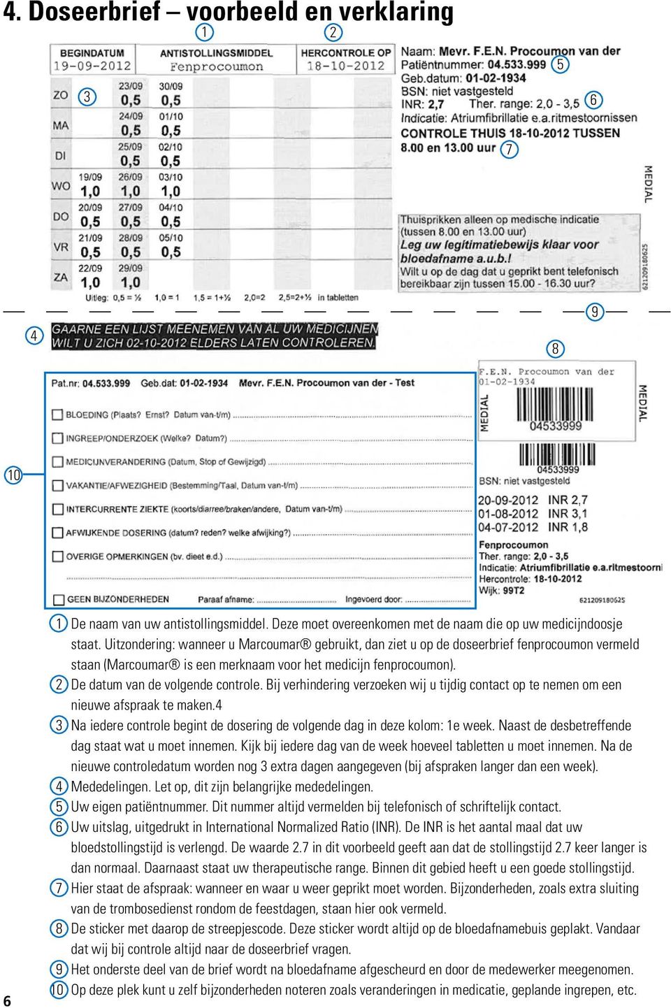 Bij verhindering verzoeken wij u tijdig contact op te nemen om een nieuwe afspraak te maken.4 3 Na iedere controle begint de dosering de volgende dag in deze kolom: 1e week.