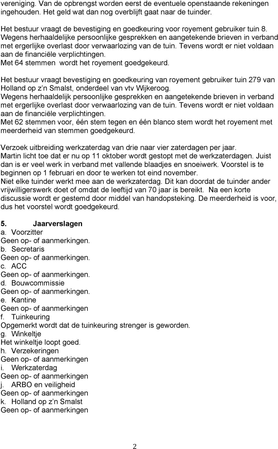 Wegens herhaaldelijke persoonlijke gesprekken en aangetekende brieven in verband met ergerlijke overlast door verwaarlozing van de tuin. Tevens wordt er niet voldaan aan de financiële verplichtingen.