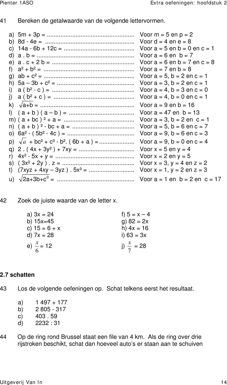 .. Voor a = 4, b = 3 en c = 0 j) a ( b² + c ) =... Voor a = 4, b = 0 en c = 1 k) a+b =... Voor a = 9 en b = 16 l) ( a + b ) ( a b ) =... Voor a = 47 en b = 13 m) ( a + bc ) ² + a =.