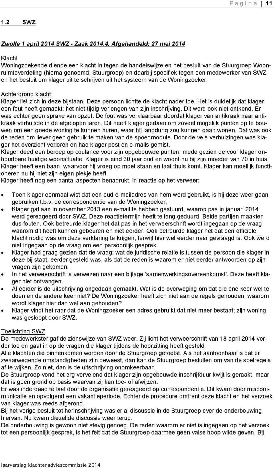 4. Afgehandeld: 27 mei 2014 Klacht Woningzoekende diende een klacht in tegen de handelswijze en het besluit van de Stuurgroep Woonruimteverdeling (hierna genoemd: Stuurgroep) en daarbij specifiek