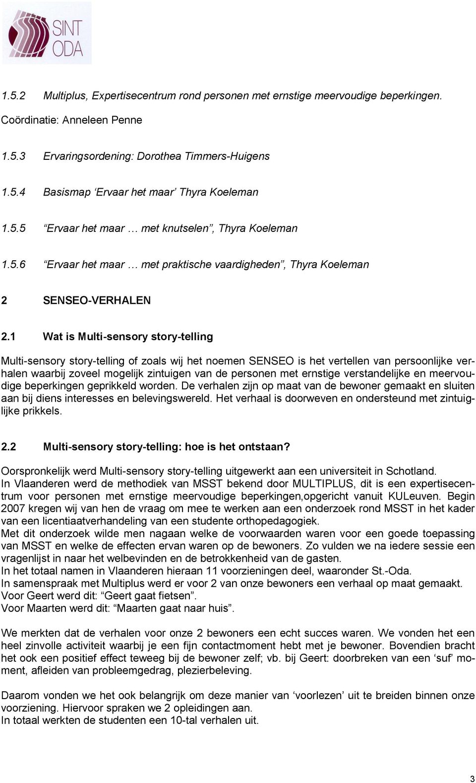 1 Wat is Multi-sensory story-telling Multi-sensory story-telling of zoals wij het noemen SENSEO is het vertellen van persoonlijke verhalen waarbij zoveel mogelijk zintuigen van de personen met