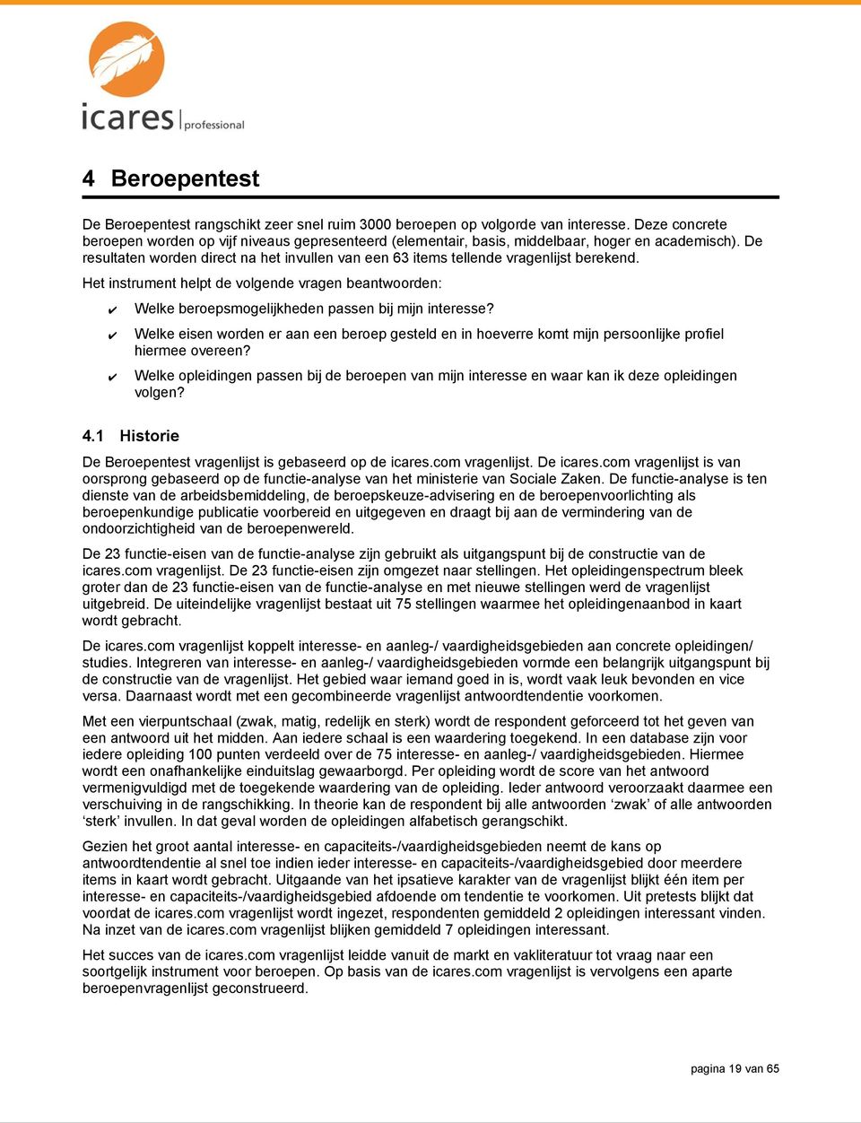 De resultaten worden direct na het invullen van een 63 items tellende vragenlijst berekend. Het instrument helpt de volgende vragen beantwoorden: Welke beroepsmogelijkheden passen bij mijn interesse?