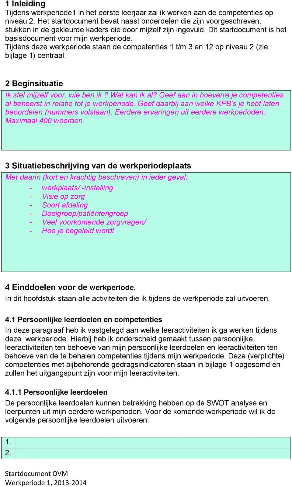 Tijdens deze werkperiode staan de competenties 1 t/m 3 en 12 op niveau 2 (zie bijlage 1) centraal. 2 Beginsituatie Ik stel mijzelf voor, wie ben ik? Wat kan ik al?