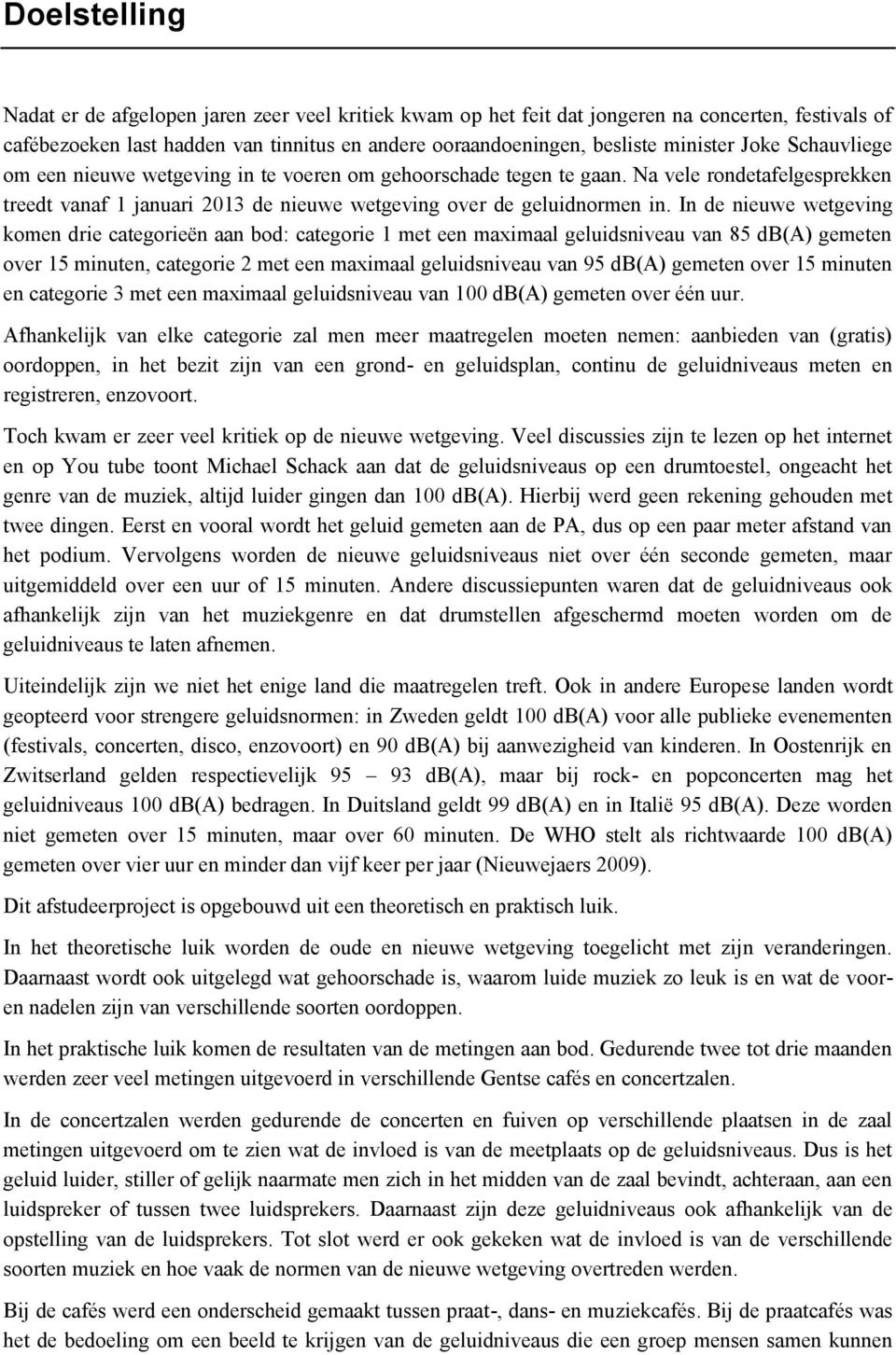 In de nieuwe wetgeving komen drie categorieën aan bod: categorie 1 met een maximaal geluidsniveau van 85 db(a) gemeten over 15 minuten, categorie 2 met een maximaal geluidsniveau van 95 db(a) gemeten