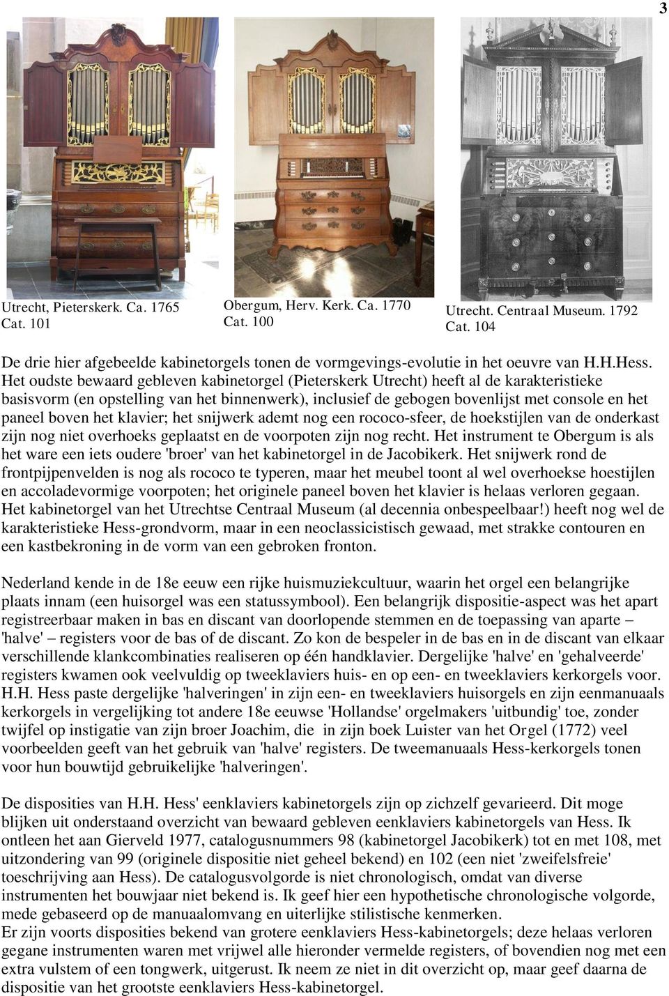 Het oudste bewaard gebleven kabinetorgel (Pieterskerk Utrecht) heeft al de karakteristieke basisvorm (en opstelling van het binnenwerk), inclusief de gebogen bovenlijst met console en het paneel
