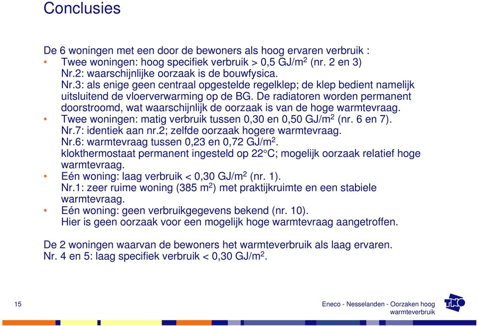 De radiatoren worden permanent doorstroomd, wat waarschijnlijk de oorzaak is van de hoge warmtevraag. Twee woningen: matig verbruik tussen 0,30 en 0,50 GJ/m 2 (nr. 6 en 7). Nr.7: identiek aan nr.