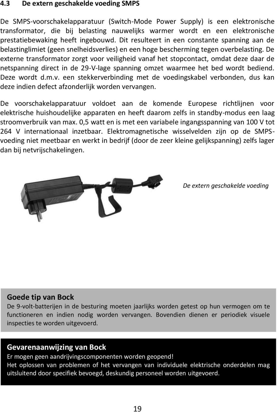 De externe transformator zorgt voor veiligheid vanaf het stopcontact, omdat deze daar de netspanning direct in de 29-V-lage spanning omzet waarmee het bed wordt bediend. Deze wordt d.m.v. een stekkerverbinding met de voedingskabel verbonden, dus kan deze indien defect afzonderlijk worden vervangen.