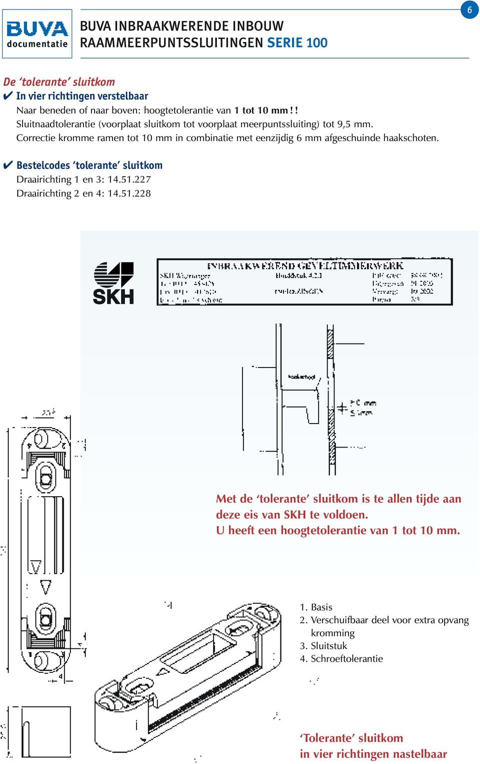 Correctie kromme ramen tot 10 mm in combinatie met eenzijdig 6 mm afgeschuinde haakschoten. Bestelcodes tolerante sluitkom Draairichting 1 en 3: 14.51.227 Draairichting 2 en 4: 14.