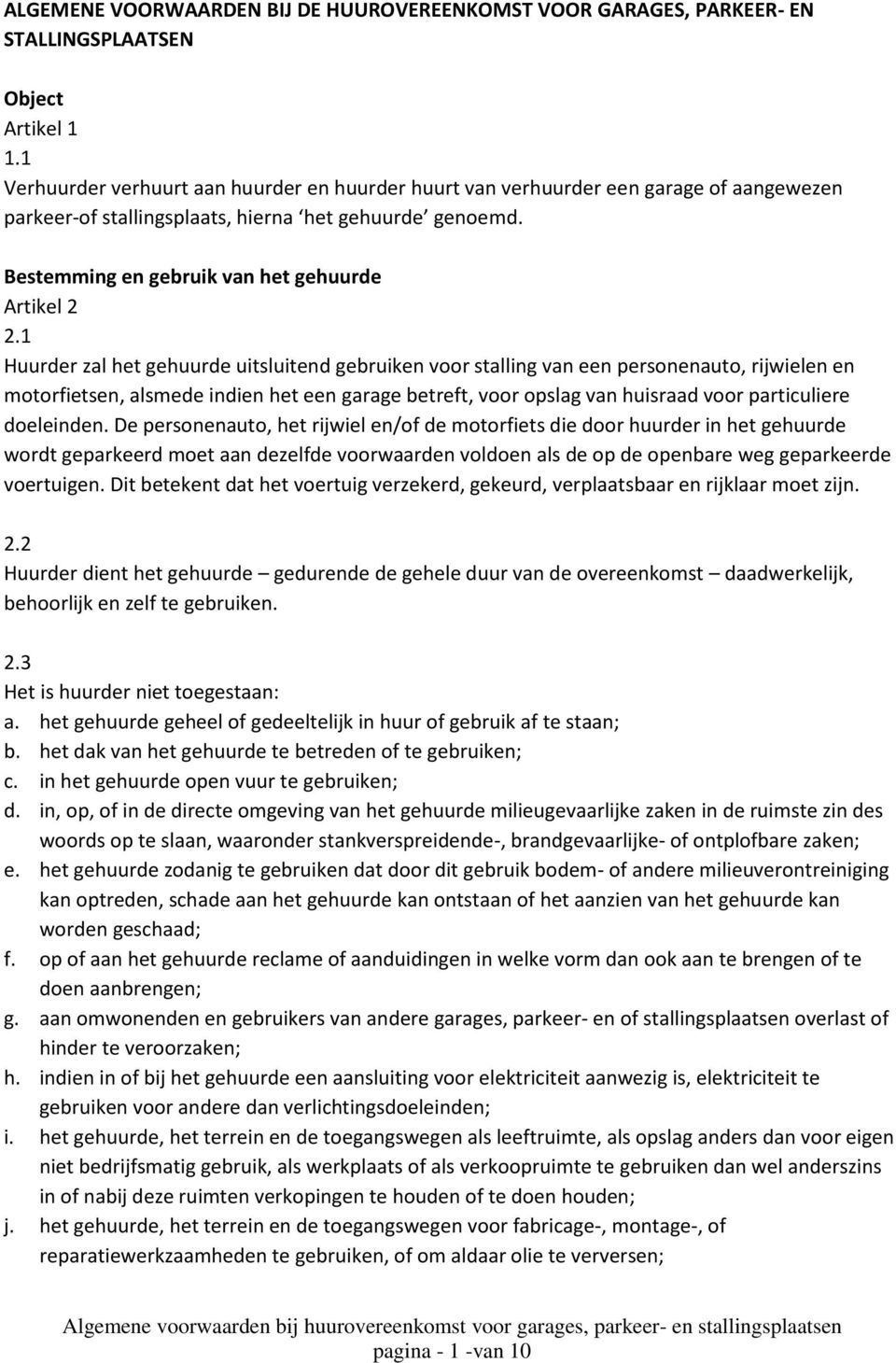 1 Huurder zal het gehuurde uitsluitend gebruiken voor stalling van een personenauto, rijwielen en motorfietsen, alsmede indien het een garage betreft, voor opslag van huisraad voor particuliere