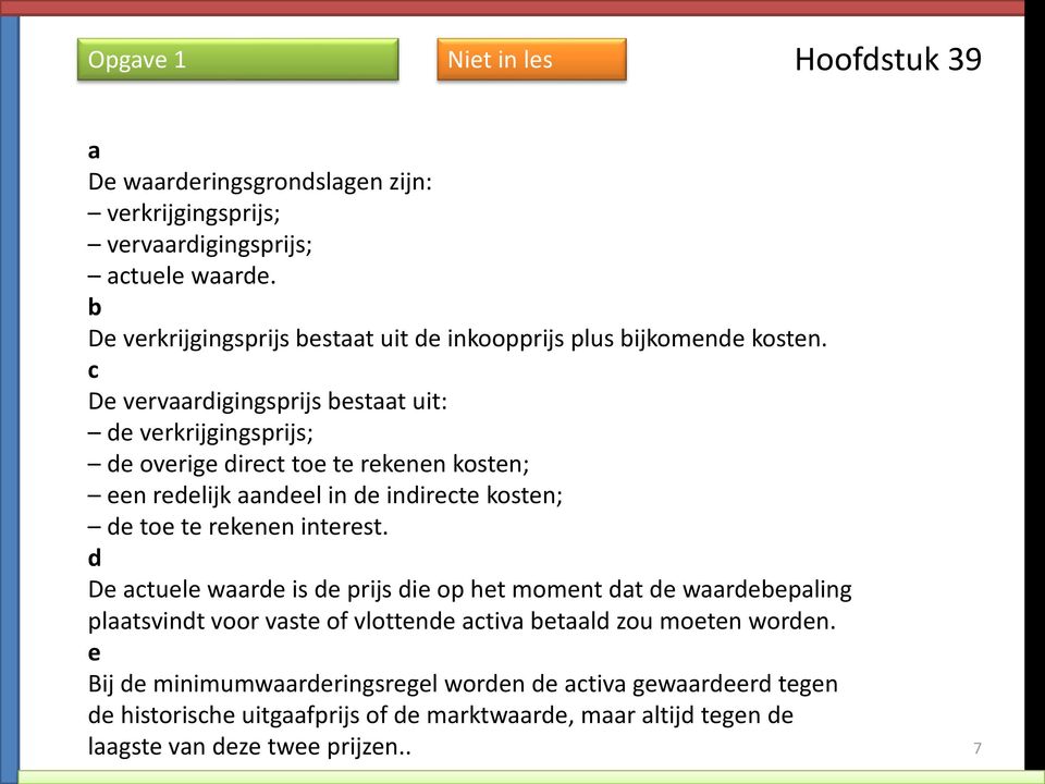 c De vervaardigingsprijs bestaat uit: de verkrijgingsprijs; de overige direct toe te rekenen kosten; een redelijk aandeel in de indirecte kosten; de toe te rekenen