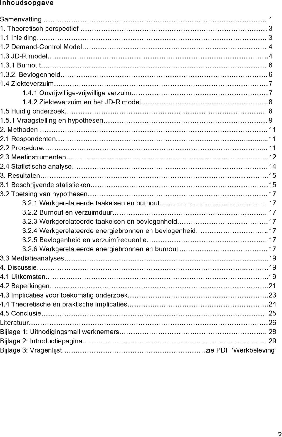 4 Statistische analyse.. 14 3. Resultaten.15 3.1 Beschrijvende statistieken 15 3.2 Toetsing van hypothesen. 17 3.2.1 Werkgerelateerde taakeisen en burnout.. 17 3.2.2 Burnout en verzuimduur.. 17 3.2.3 Werkgerelateerde taakeisen en bevlogenheid.