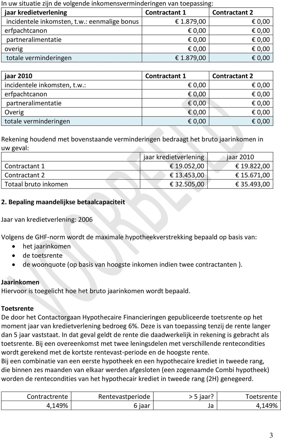 : 0,00 0,00 erfpachtcanon 0,00 0,00 partneralimentatie 0,00 0,00 Overig 0,00 0,00 totale verminderingen 0,00 0,00 Rekening houdend met bovenstaande verminderingen bedraagt het bruto jaarinkomen in uw