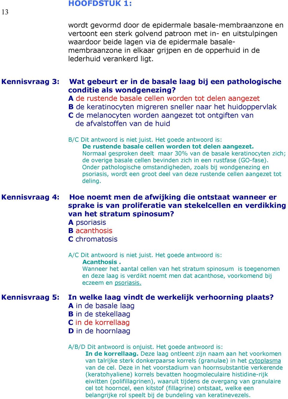 A de rustende basale cellen worden tot delen aangezet B de keratinocyten migreren sneller naar het huidoppervlak C de melanocyten worden aangezet tot ontgiften van de afvalstoffen van de huid B/C Dit