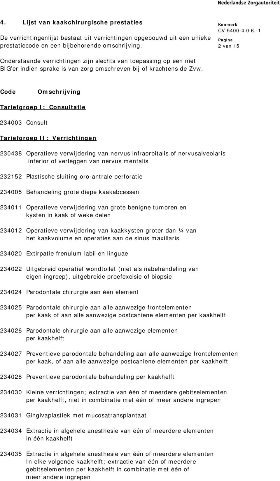 Code Omschrijving Tariefgroep I: Consultatie 234003 Consult Tariefgroep II: Verrichtingen 230438 Operatieve verwijdering van nervus infraorbitalis of nervusalveolaris inferior of verleggen van nervus