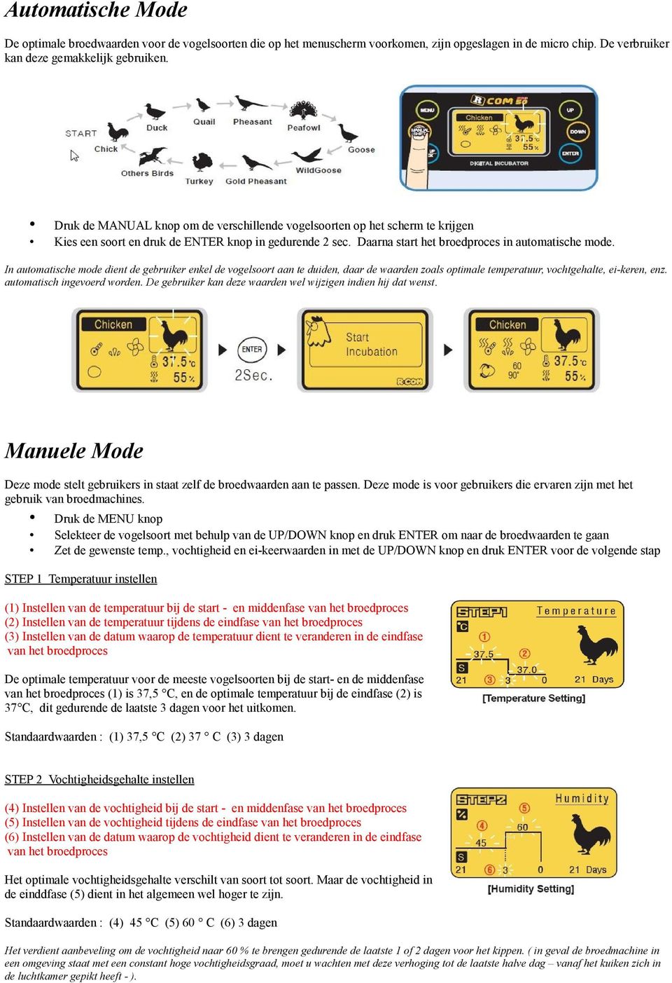 In automatische mode dient de gebruiker enkel de vogelsoort aan te duiden, daar de waarden zoals optimale temperatuur, vochtgehalte, ei-keren, enz. automatisch ingevoerd worden.