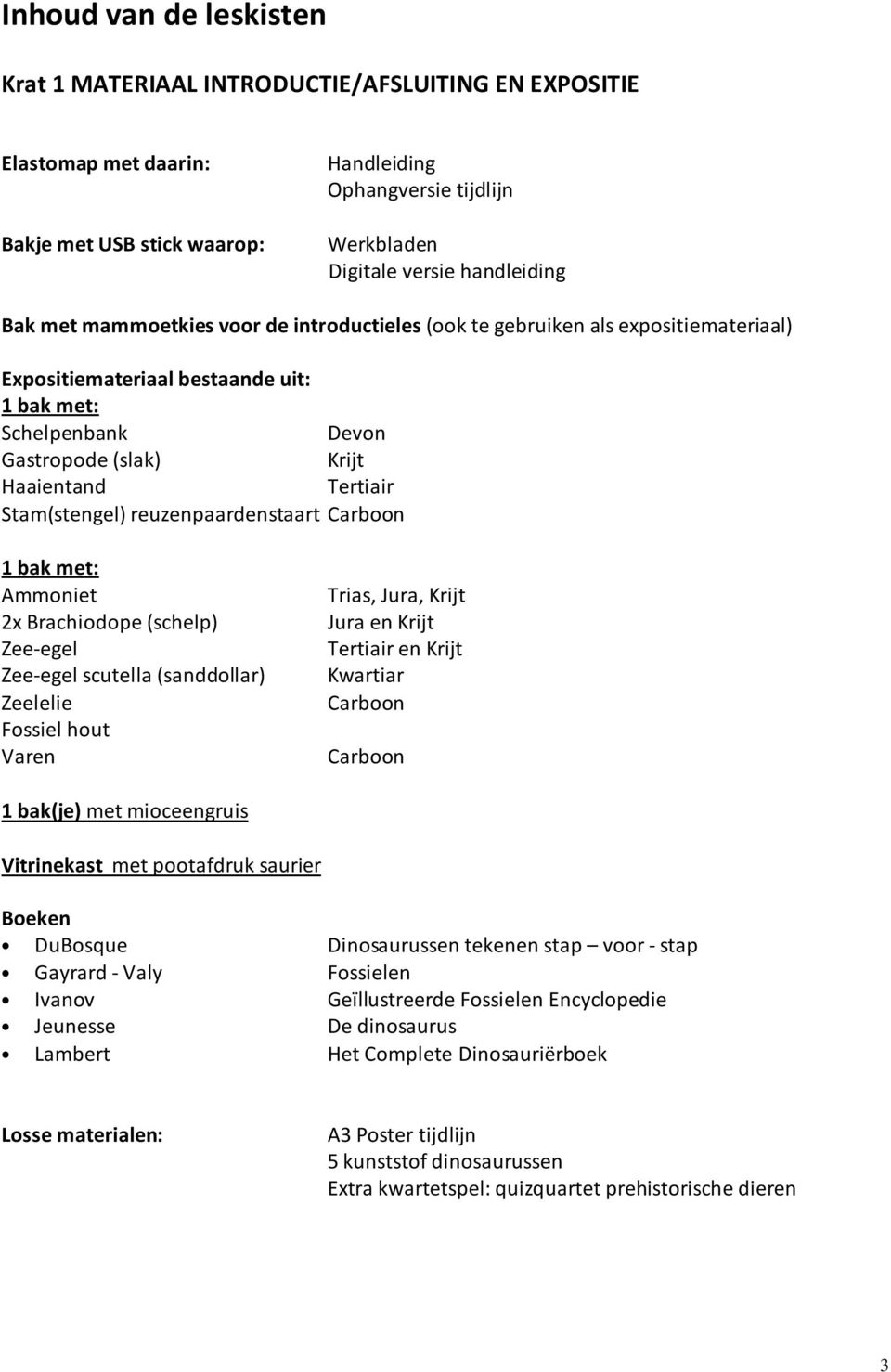 Stam(stengel) reuzenpaardenstaart Carboon 1 bak met: Ammoniet 2x Brachiodope (schelp) Zee-egel Zee-egel scutella (sanddollar) Zeelelie Fossiel hout Varen Trias, Jura, Krijt Jura en Krijt Tertiair en