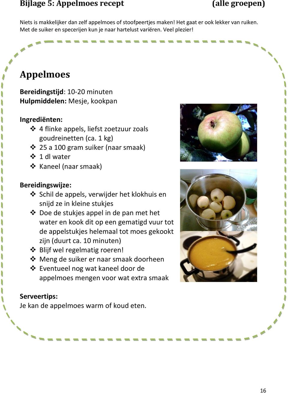 Appelmoes Bereidingstijd: 10-20 minuten Hulpmiddelen: Mesje, kookpan Ingrediënten: 4 flinke appels, liefst zoetzuur zoals goudreinetten (ca.