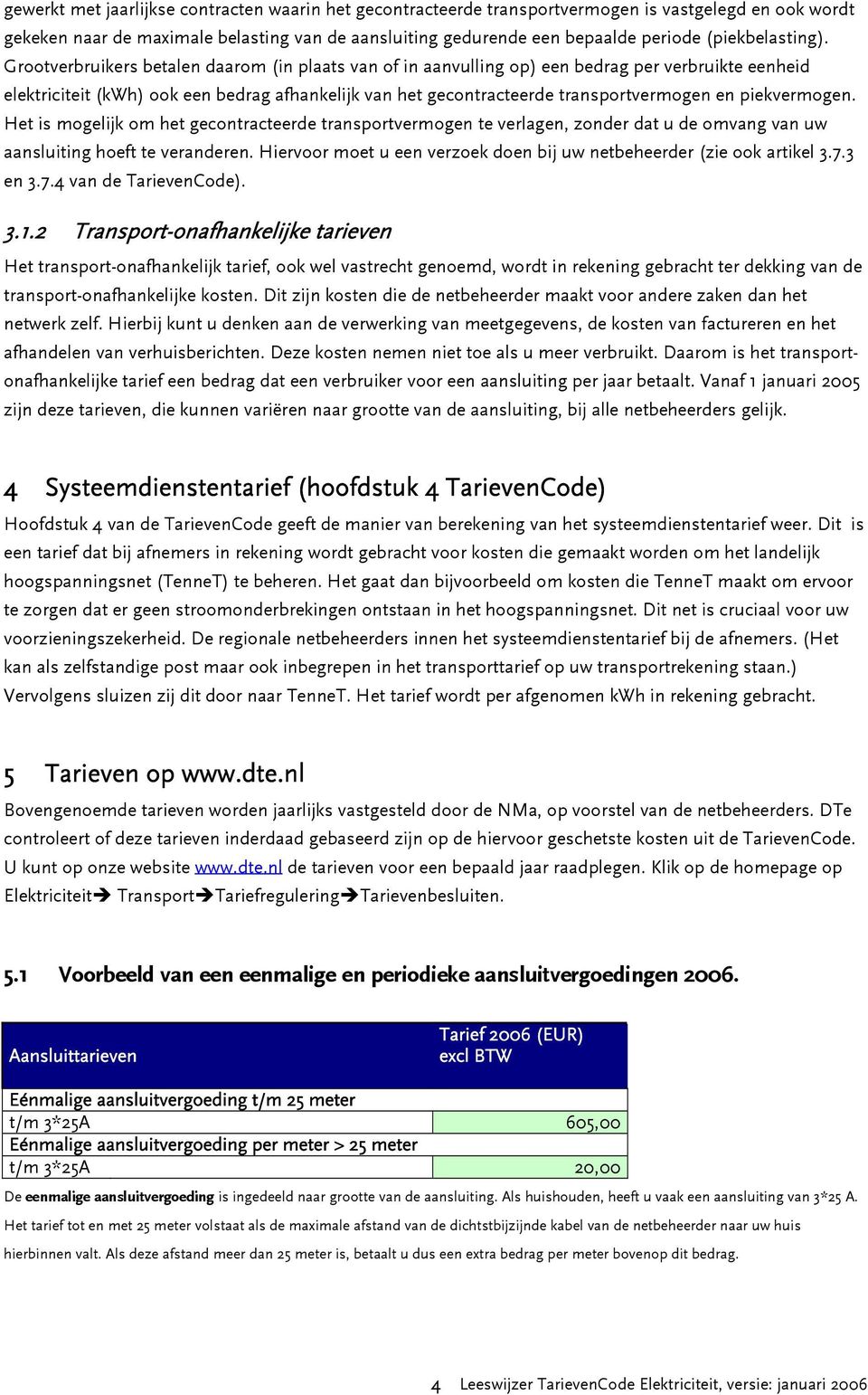 Grootverbruikers betalen daarom (in plaats van of in aanvulling op) een bedrag per verbruikte eenheid elektriciteit (kwh) ook een bedrag afhankelijk van het gecontracteerde transportvermogen en