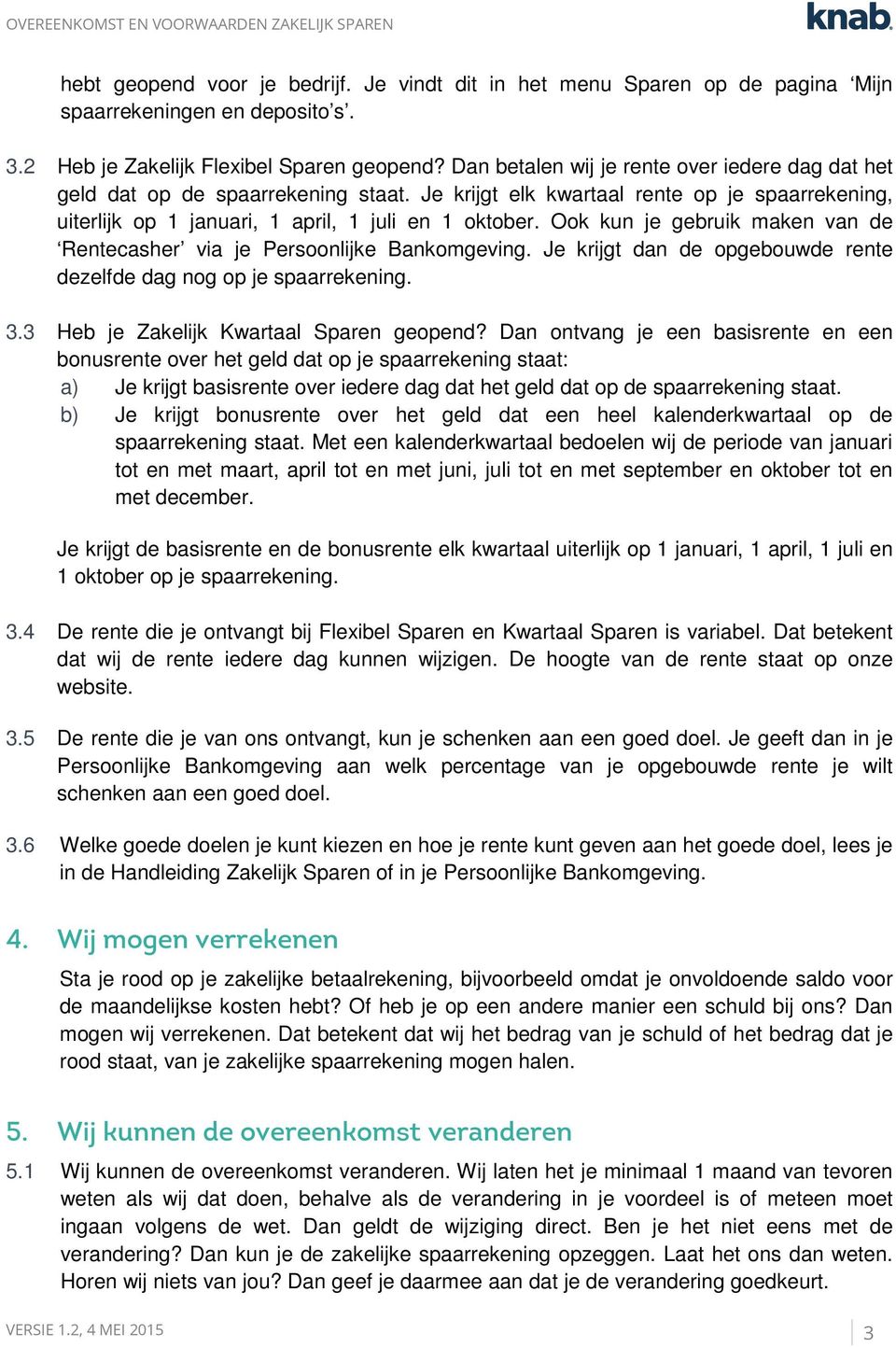 Ook kun je gebruik maken van de Rentecasher via je Persoonlijke Bankomgeving. Je krijgt dan de opgebouwde rente dezelfde dag nog op je spaarrekening. 3.3 Heb je Zakelijk Kwartaal Sparen geopend?