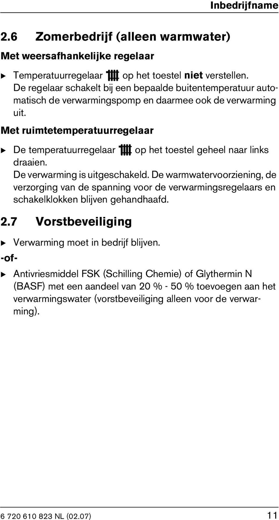 Met ruimtetemperatuurregelaar B De temperatuurregelaar op het toestel geheel naar links draaien. De verwarming is uitgeschakeld.