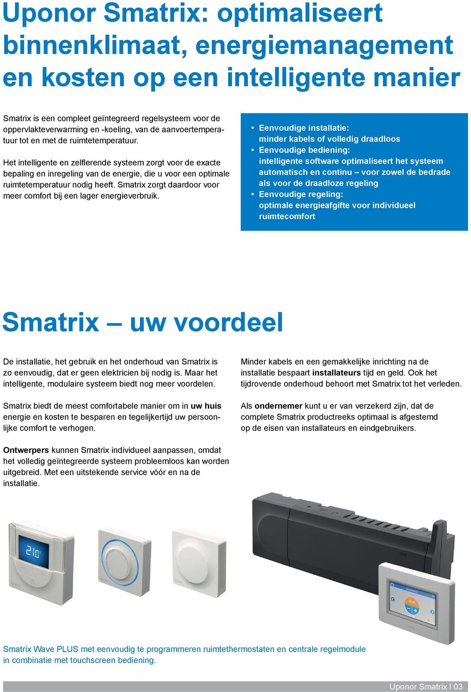 Het intelligente en zelflerende systeem zorgt voor de exacte bepaling en inregeling van de energie, die u voor een optimale ruimtetemperatuur nodig heeft.