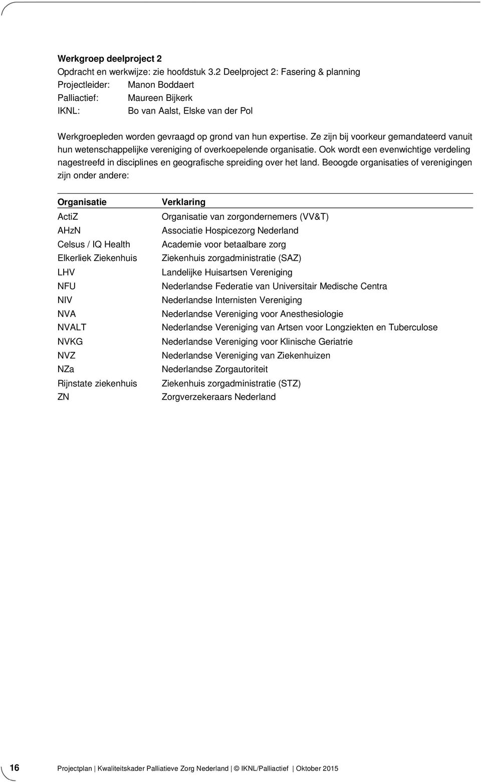 Ze zijn bij voorkeur gemandateerd vanuit hun wetenschappelijke vereniging of overkoepelende organisatie.