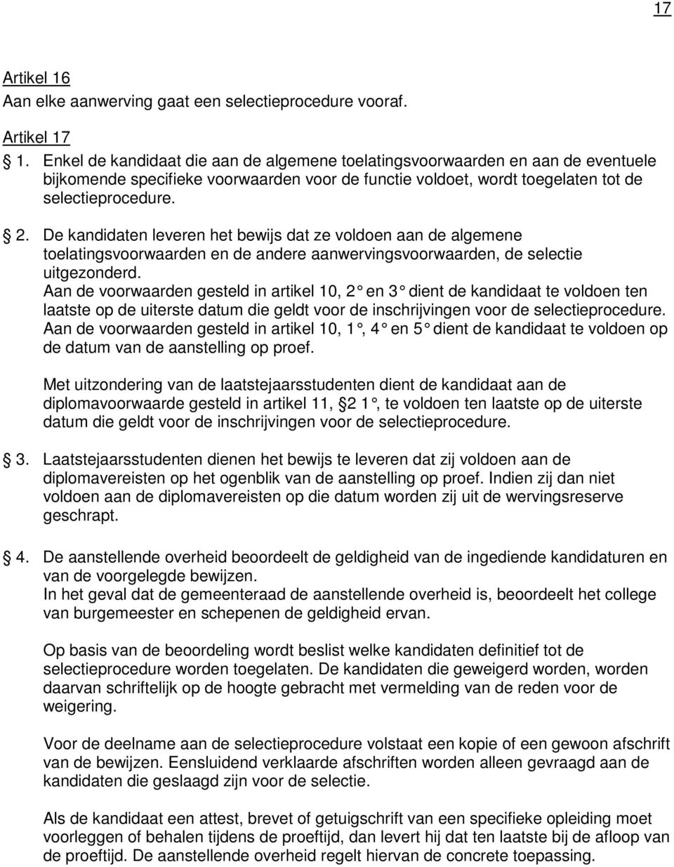 De kandidaten leveren het bewijs dat ze voldoen aan de algemene toelatingsvoorwaarden en de andere aanwervingsvoorwaarden, de selectie uitgezonderd.