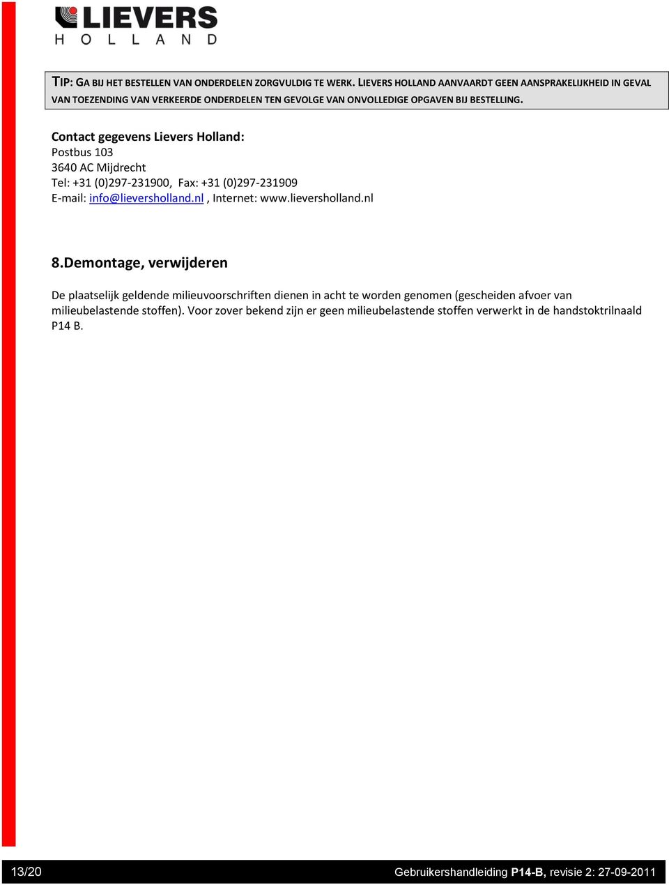 Contact gegevens Lievers Holland: Postbus 03 3640 AC Mijdrecht Tel: +3 (0)297-23900, Fax: +3 (0)297-23909 E-mail: info@lieversholland.nl, Internet: www.lieversholland.nl 8.