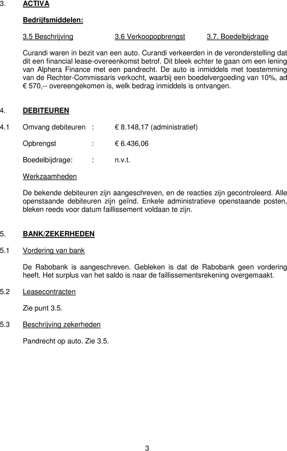 De auto is inmiddels met toestemming van de RechterCommissaris verkocht, waarbij een boedelvergoeding van 10%, ad 570, overeengekomen is, welk bedrag inmiddels is ontvangen. 4. DEBITEUREN 4.