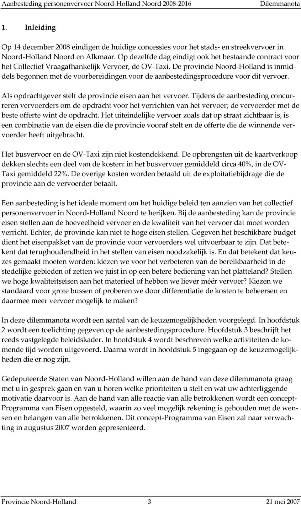 De provincie Noord-Holland is inmiddels begonnen met de voorbereidingen voor de aanbestedingsprocedure voor dit vervoer. Als opdrachtgever stelt de provincie eisen aan het vervoer.