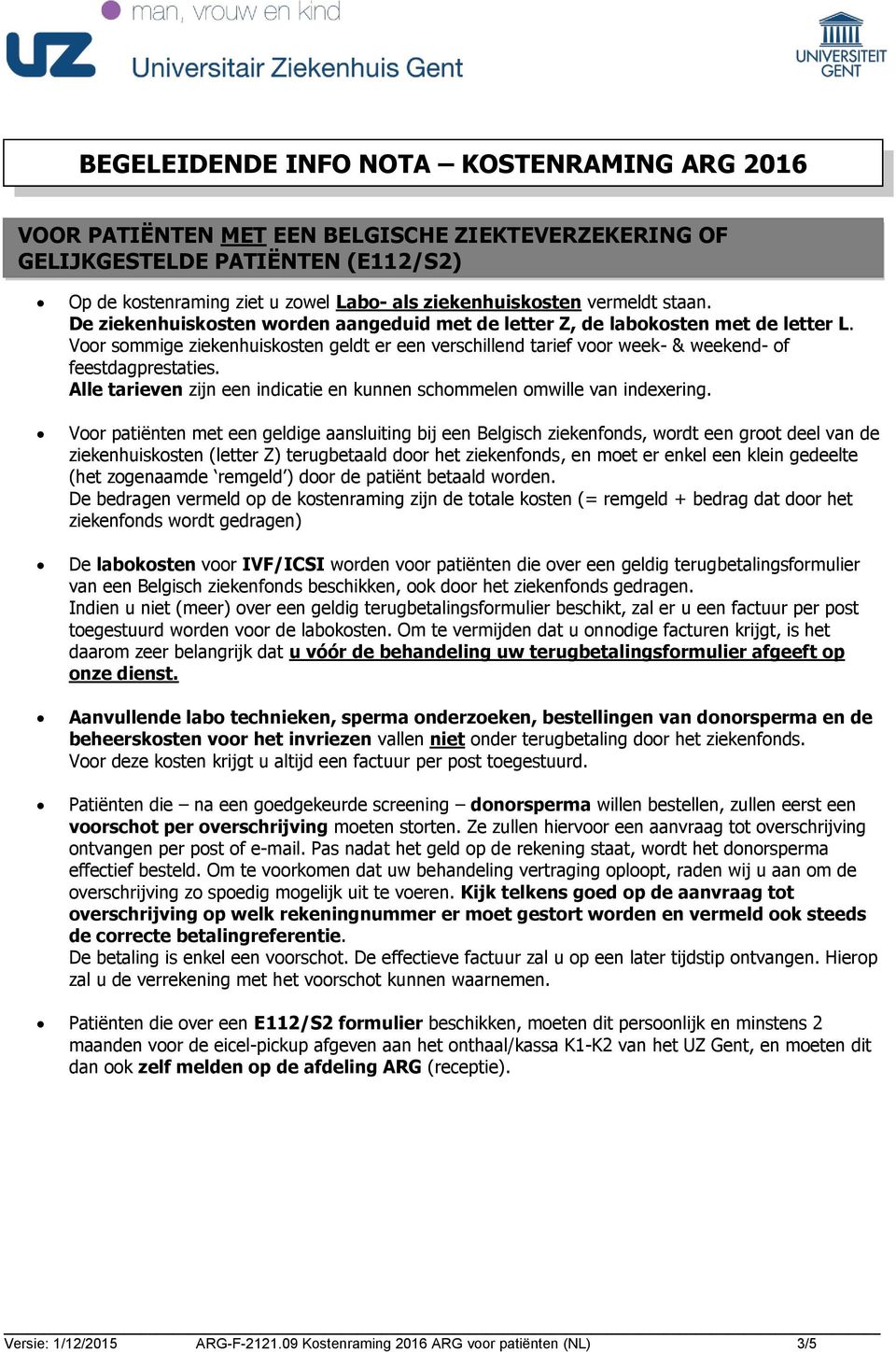 Voor sommige ziekenhuiskosten geldt er een verschillend tarief voor week- & weekend- of feestdagprestaties. Alle tarieven zijn een indicatie en kunnen schommelen omwille van indexering.