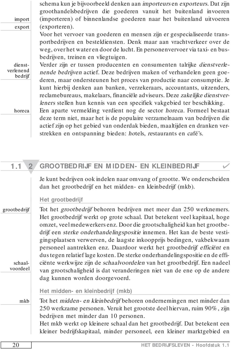 Voor het vervoer van goederen en mensen zijn er gespecialiseerde transportbedrijven en besteldiensten. Denk maar aan vrachtverkeer over de weg, over het water en door de lucht.