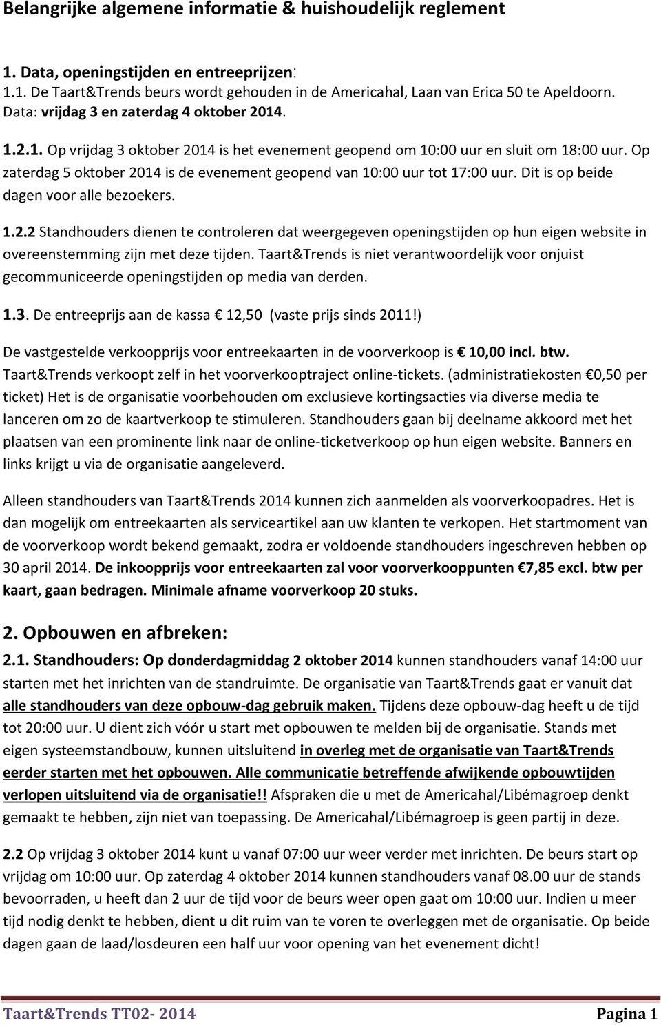 Op zaterdag 5 oktober 2014 is de evenement geopend van 10:00 uur tot 17:00 uur. Dit is op beide dagen voor alle bezoekers. 1.2.2 Standhouders dienen te controleren dat weergegeven openingstijden op hun eigen website in overeenstemming zijn met deze tijden.