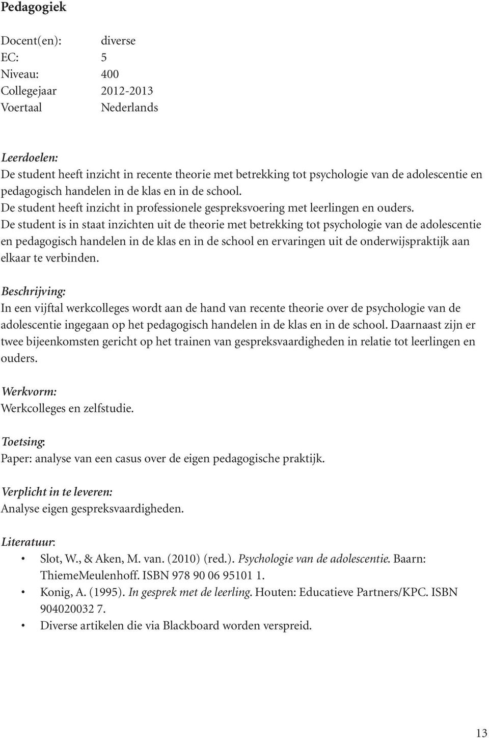 De student is in staat inzichten uit de theorie met betrekking tot psychologie van de adolescentie en pedagogisch handelen in de klas en in de school en ervaringen uit de onderwijspraktijk aan elkaar