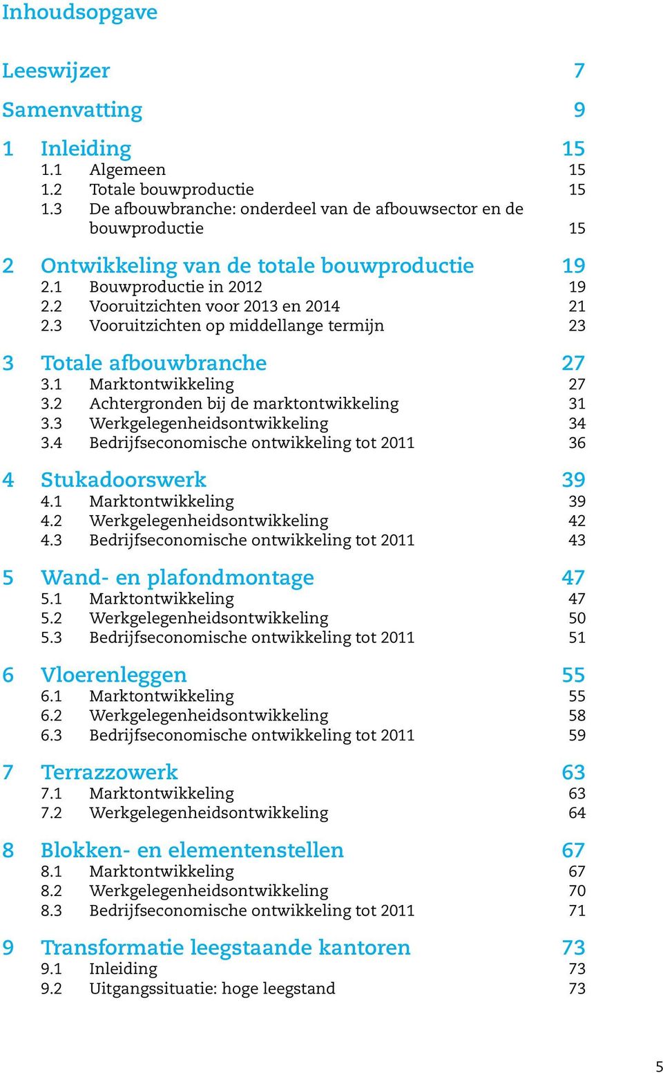 3 Vooruitzichten op middellange termijn 23 3 Totale afbouwbranche 27 3.1 Marktontwikkeling 27 3.2 Achtergronden bij de marktontwikkeling 31 3.3 Werkgelegenheidsontwikkeling 34 3.