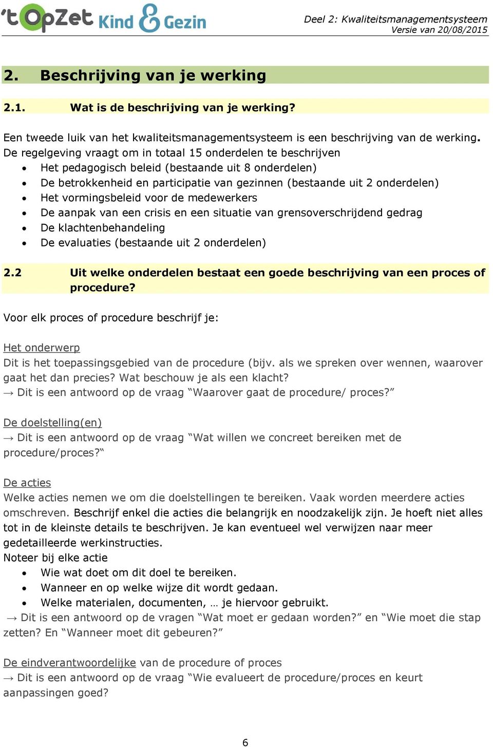 vormingsbeleid voor de medewerkers De aanpak van een crisis en een situatie van grensoverschrijdend gedrag De klachtenbehandeling De evaluaties (bestaande uit 2 onderdelen) 2.