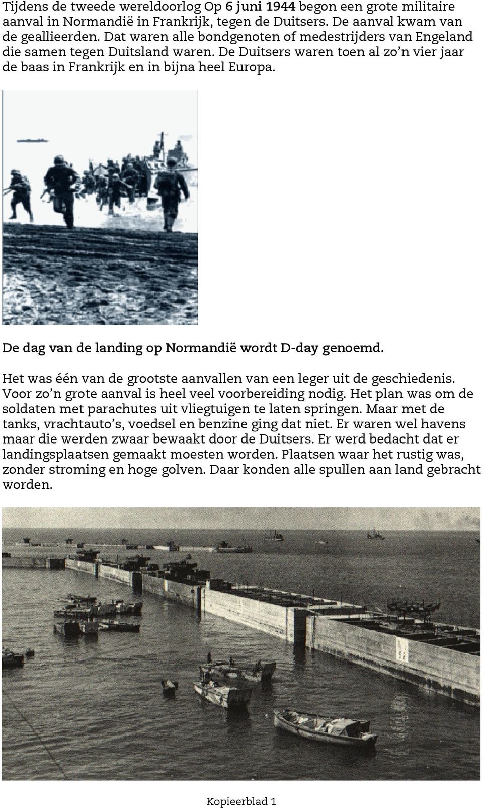 De dag van de landing op Normandië wordt D-day genoemd. Het was één van de grootste aanvallen van een leger uit de geschiedenis. Voor zo n grote aanval is heel veel voorbereiding nodig.