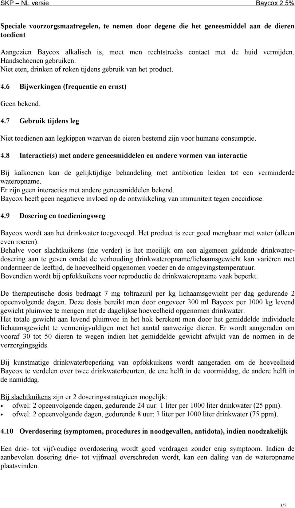 4.8 Interactie(s) met andere geneesmiddelen en andere vormen van interactie Bij kalkoenen kan de gelijktijdige behandeling met antibiotica leiden tot een verminderde wateropname.