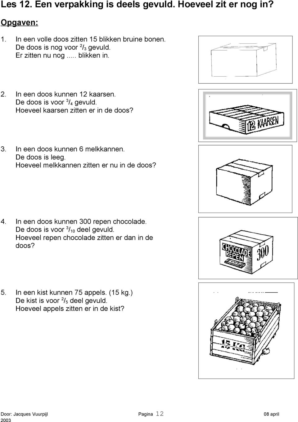 De doos is leeg. Hoeveel melkkannen zitten er nu in de doos? 4. In een doos kunnen 300 repen chocolade. De doos is voor 3 / 10 deel gevuld.