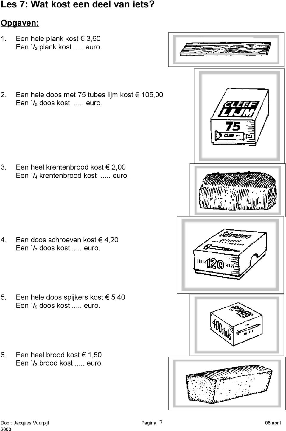 Een heel krentenbrood kost 2,00 Een 1 / 4 krentenbrood kost... euro. 4. Een doos schroeven kost 4,20 Een 1 / 7 doos kost.