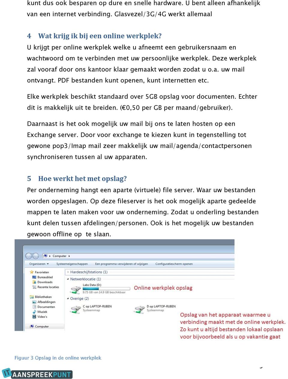 PDF bestanden kunt openen, kunt internetten etc. Elke werkplek beschikt standaard over 5GB opslag voor documenten. Echter dit is makkelijk uit te breiden. ( 0,50 per GB per maand/gebruiker).